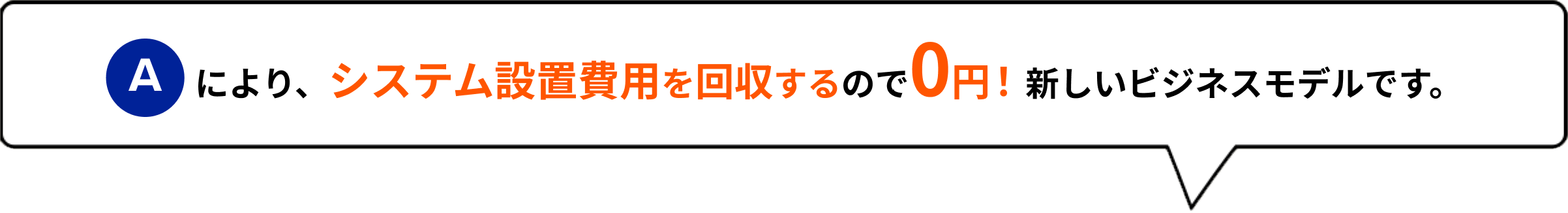 Aにより、システム設置費用を回収するので0円！新しいビジネスモデルです。